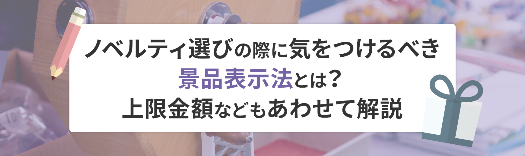 ノベルティ選びの際に気をつけるべき景品表示法とは？